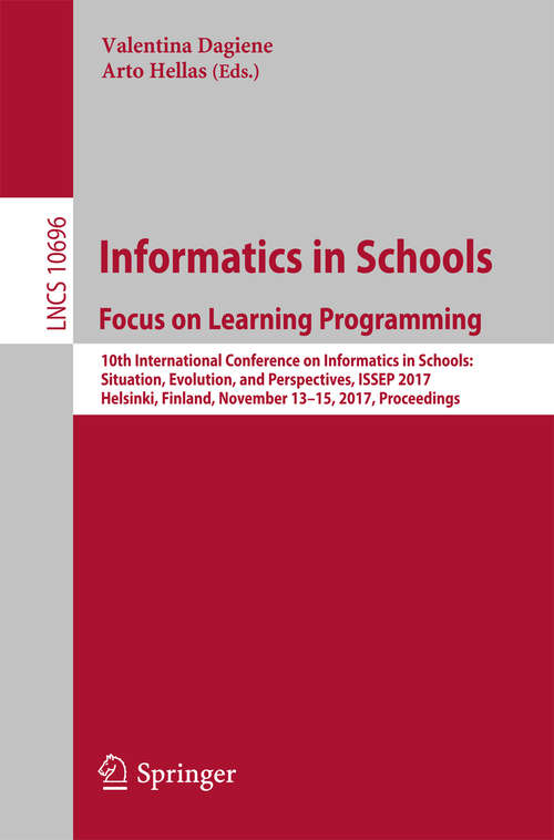 Book cover of Informatics in Schools: 10th International Conference on Informatics in Schools: Situation, Evolution, and Perspectives, ISSEP 2017, Helsinki, Finland, November 13-15, 2017, Proceedings (Lecture Notes in Computer Science #10696)