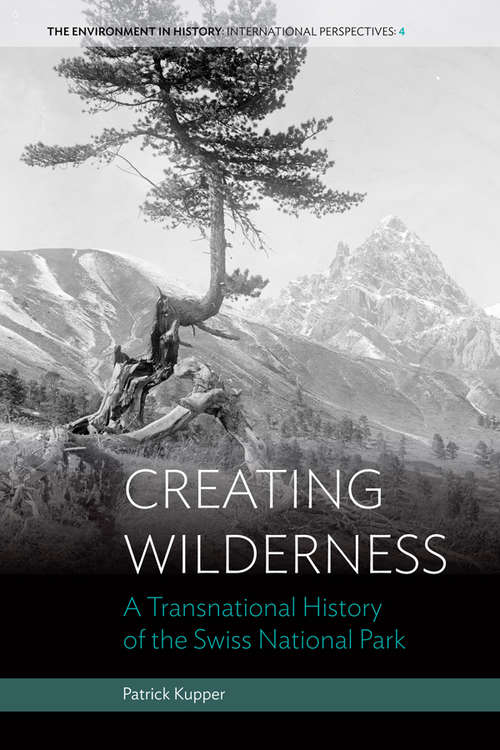 Book cover of Creating Wilderness: A Transnational History of the Swiss National Park (Environment in History: International Perspectives #4)