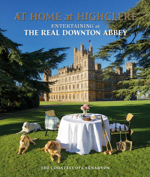 Book cover of At Home at Highclere: Entertaining at The Real Downton Abbey