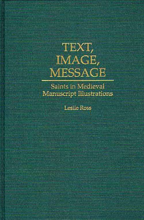 Book cover of Text, Image, Message: Saints in Medieval Manuscript Illustrations (Contributions to the Study of Art and Architecture)