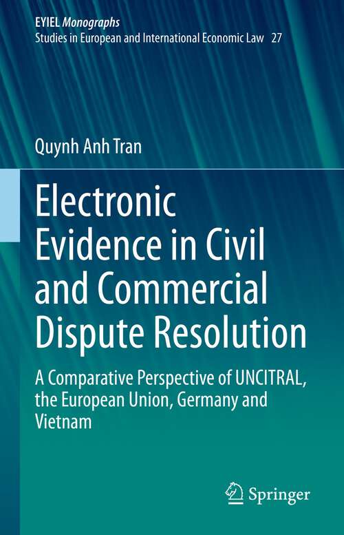 Book cover of Electronic Evidence in Civil and Commercial Dispute Resolution: A Comparative Perspective of UNCITRAL, the European Union, Germany and Vietnam (1st ed. 2022) (European Yearbook of International Economic Law #27)
