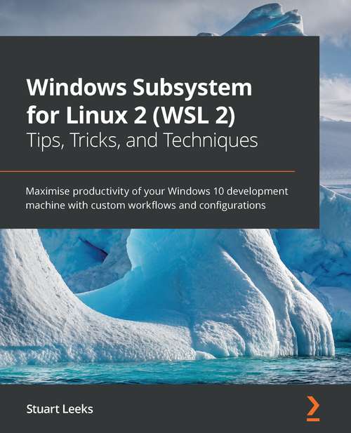 Book cover of Windows Subsystem for Linux 2 (WSL 2) Tips, Tricks, and Techniques: Maximise productivity of your Windows 10 development machine with custom workflows and configurations