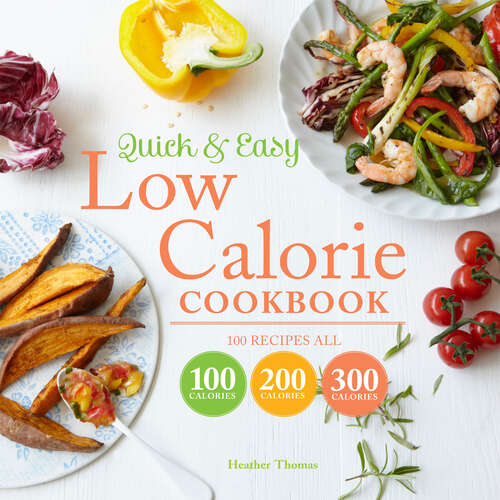 Book cover of Quick and Easy Low Calorie Cookbook: 100 Recipes, All 100 Calories, 200 Calories Or 300 Calories (ePub edition)