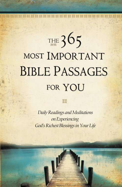 Book cover of The 365 Most Important Bible Passages for You: Daily Readings and Meditations on Experiencing God's Richest Blessings in Your Life (The 365 Most Important Bible Passages #1)