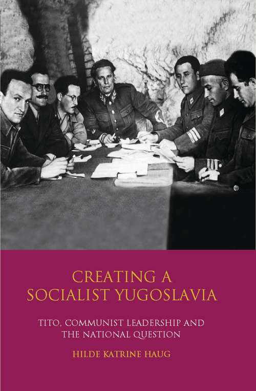 Book cover of Creating a Socialist Yugoslavia: Tito, Communist Leadership and the National Question (International Library of Twentieth Century History)