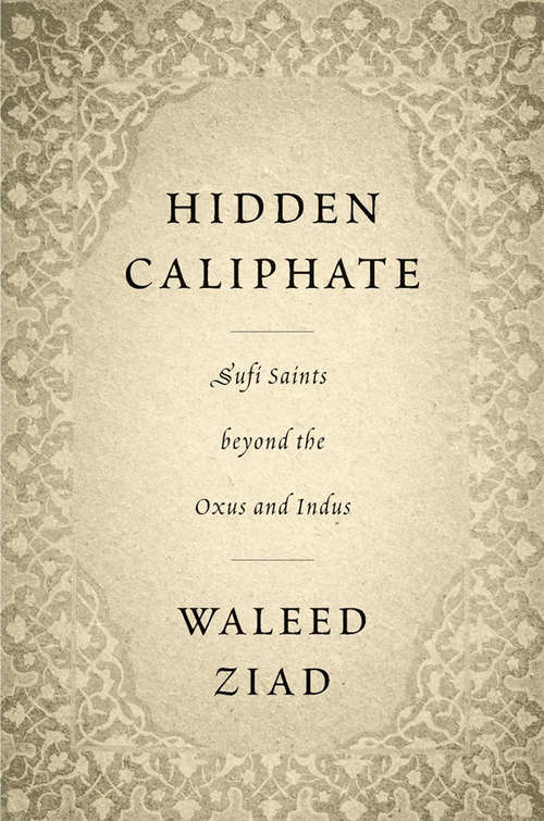 Book cover of Hidden Caliphate: Sufi Saints beyond the Oxus and Indus