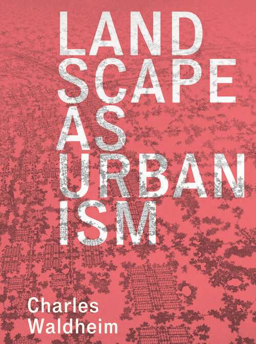 Book cover of Landscape as Urbanism: A General Theory