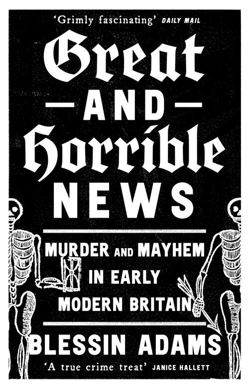 Book cover of Great and Horrible News: Murder and Mayhem in Early Modern Britain