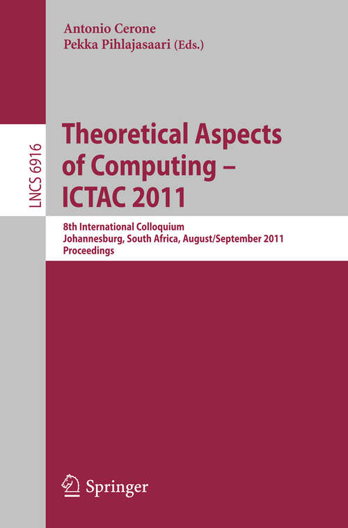 Book cover of Theoretical Aspects of Computing -- ICTAC 2011: 8th International Colloquium, Johannesburg, South Africa, August 31 -- September 2, 2011, Proceedings (2011) (Lecture Notes in Computer Science #6916)