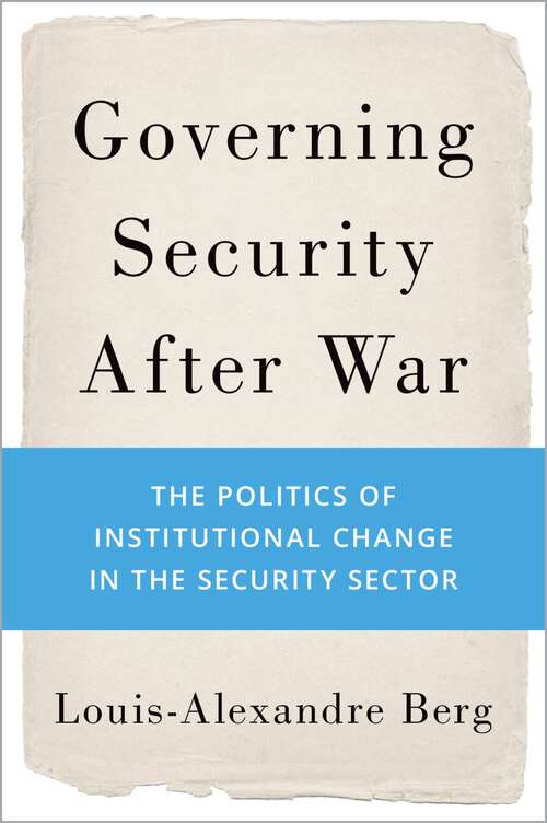 Book cover of Governing Security After War: The Politics of Institutional Change in the Security Sector