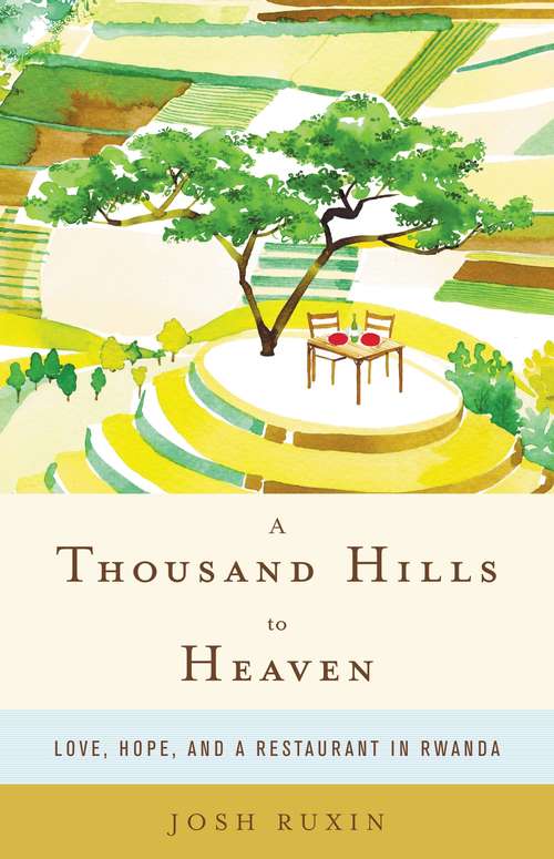 Book cover of A Thousand Hills to Heaven: Love, Hope, And A Restaurant In Rwanda