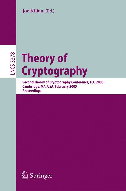 Book cover of Theory of Cryptography: Second Theory of Cryptography Conference, TCC 2005, Cambridge, MA, USA, February 10-12. 2005, Proceedings (2005) (Lecture Notes in Computer Science #3378)