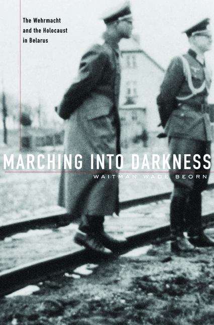 Book cover of Marching into Darkness: The Wehrmacht And The Holocaust In Belarus