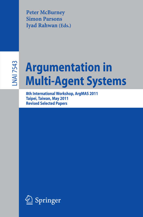 Book cover of Argumentation in Multi-Agent Systems: 8th International Workshop, ArgMAS 2011, Taipei, Taiwan, May 2011, Revised Selected Papers (2012) (Lecture Notes in Computer Science #7543)