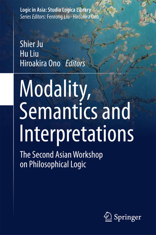 Book cover of Modality, Semantics and Interpretations: The Second Asian Workshop on Philosophical Logic (2015) (Logic in Asia: Studia Logica Library)