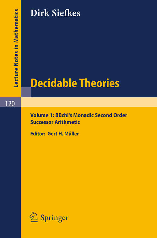 Book cover of Decidable Theories: Vol. 1: Büchi`s Monadic Second Order Successor Arithmetic (1970) (Lecture Notes in Mathematics #120)