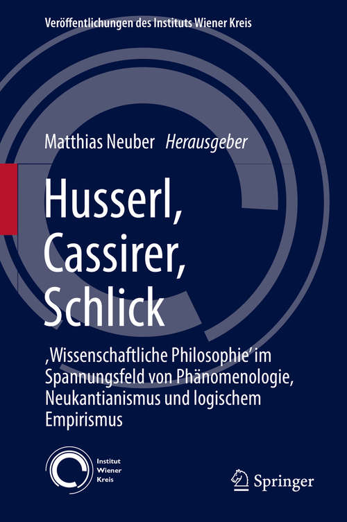 Book cover of Husserl, Cassirer, Schlick: ,Wissenschaftliche Philosophie’ im Spannungsfeld von Phänomenologie, Neukantianismus und logischem Empirismus (1. Aufl. 2016) (Veröffentlichungen des Instituts Wiener Kreis #23)