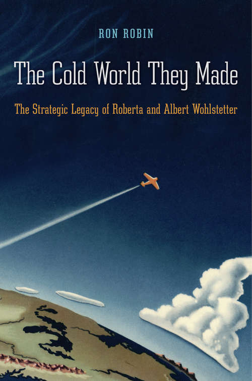 Book cover of The Cold World They Made.pdf: The Strategic Legacy Of Roberta And Albert Wohlstetter