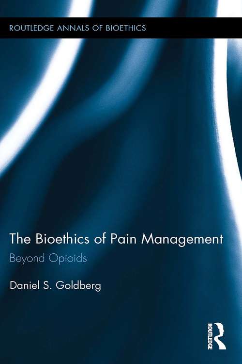 Book cover of The Bioethics of Pain Management: Beyond Opioids (Routledge Annals of Bioethics)
