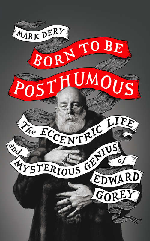 Book cover of Born to Be Posthumous: The Eccentric Life And Mysterious Genius Of Edward Gorey