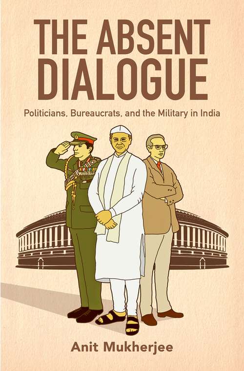 Book cover of The Absent Dialogue: Politicians, Bureaucrats, and the Military in India (Modern South Asia)