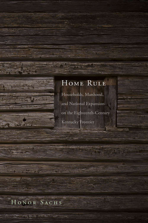 Book cover of Home Rule: Households, Manhood, and National Expansion on the Eighteenth-Century Kentucky Frontier (The Lamar Series in Western History)