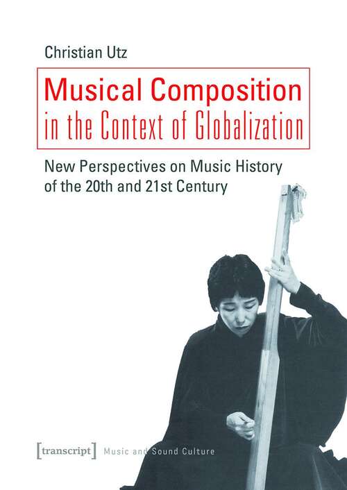 Book cover of Musical Composition in the Context of Globalization: New Perspectives on Music History in the 20th and 21st Century (Musik und Klangkultur #43)