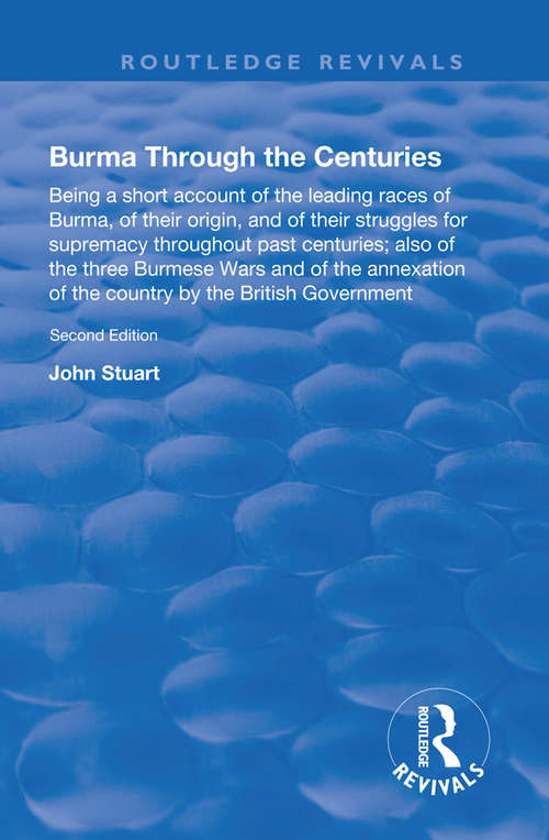 Book cover of Burma Through the Centuries: Being a short account of the leading races of Burma, of their origin, and of their struggles for supremacy throughout past centuries; also of the three Burmese Wars and of the annexation of te country by the British Government (Routledge Revivals)