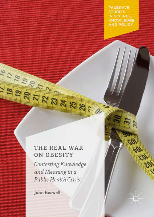 Book cover of The Real War on Obesity: Contesting Knowledge and Meaning in a Public Health Crisis (1st ed. 2016) (Palgrave Studies in Science, Knowledge and Policy)