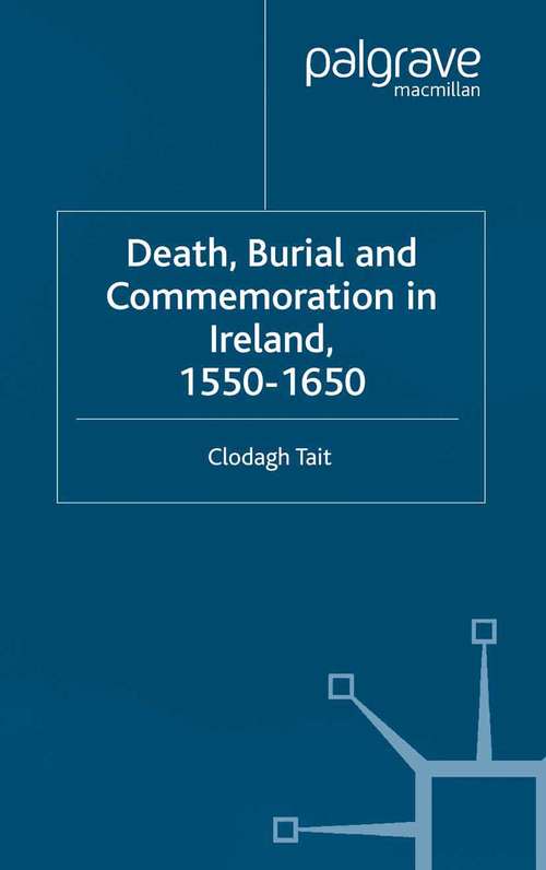 Book cover of Death, Burial and Commemoration in Ireland, 1550-1650 (2002) (Early Modern History: Society and Culture)