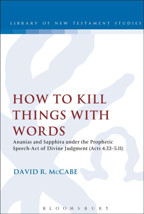 Book cover of How to Kill Things with Words: Ananias and Sapphira under the Prophetic Speech-Act of Divine Judgment (Acts 4.32-5.11) (The Library of New Testament Studies #454)