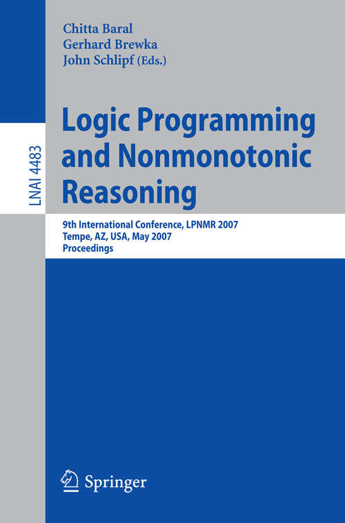 Book cover of Logic Programming and Nonmonotonic Reasoning: 9th International Conference, LPNMR 2007, Tempe, AZ, USA, May 15-17, 2007, Proceedings (2007) (Lecture Notes in Computer Science #4483)