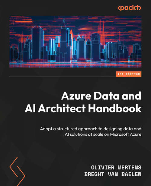 Book cover of Azure Data and AI Architect Handbook: Adopt A Structured Approach To Designing Data And Ai Solutions At Scale On Microsoft Azure