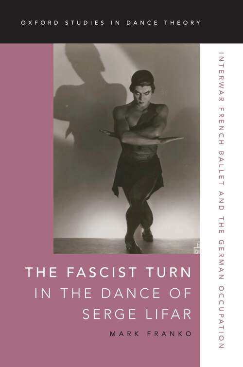 Book cover of The Fascist Turn in the Dance of Serge Lifar: Interwar French Ballet and the German Occupation (Oxford Studies in Dance Theory)