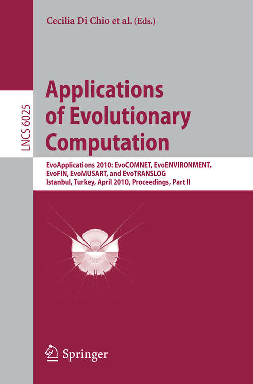 Book cover of Applications of Evolutionary Computation: EvoApplications 2010: EvoCOMNET, EvoENVIRONMENT, EvoFIN, EvoMUSART, and EvoTRANSLOG, Istanbul, Turkey, April 7-9, 2010, Proceedings, Part II (2010) (Lecture Notes in Computer Science #6025)