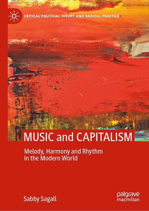 Book cover of MUSIC and CAPITALISM: Melody, Harmony and Rhythm in the Modern World (1st ed. 2021) (Critical Political Theory and Radical Practice)
