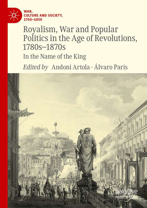 Book cover of Royalism, War and Popular Politics in the Age of Revolutions, 1780s-1870s: In the Name of the King (1st ed. 2023) (War, Culture and Society, 1750–1850)