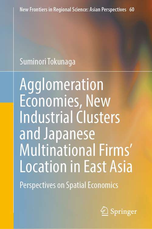 Book cover of Agglomeration Economies, New Industrial Clusters and Japanese Multinational Firms’ Location in East Asia: Globalization And The Geography Of The Supply Chain (New Frontiers In Regional Science: Asian Perspectives Ser. #11)