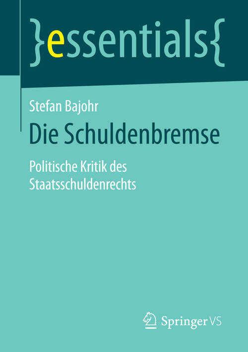 Book cover of Die Schuldenbremse: Politische Kritik des Staatsschuldenrechts (1. Aufl. 2016) (essentials)
