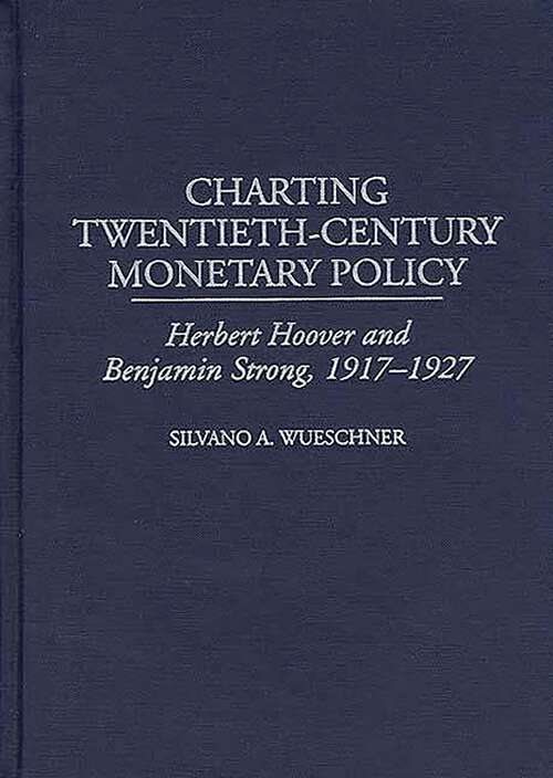 Book cover of Charting Twentieth-Century Monetary Policy: Herbert Hoover and Benjamin Strong, 1917-1927 (Contributions in Economics and Economic History)