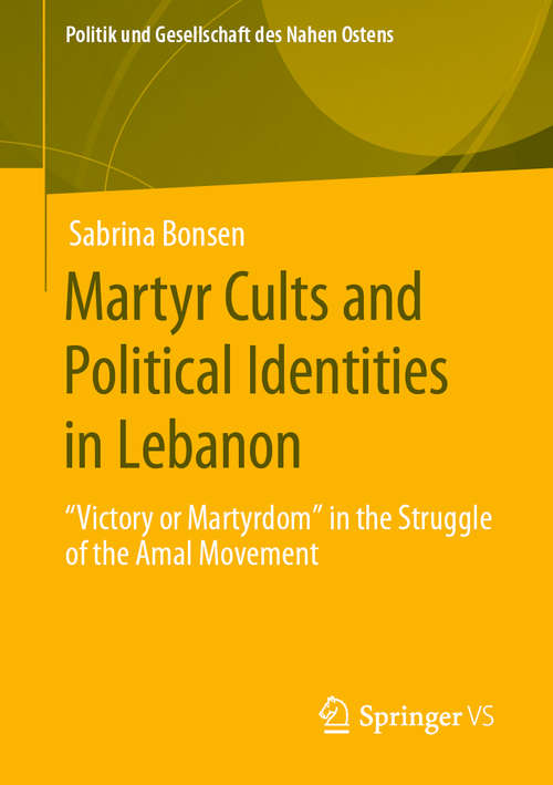 Book cover of Martyr Cults and Political Identities in Lebanon: "Victory or Martyrdom" in the Struggle of the Amal Movement (1st ed. 2020) (Politik und Gesellschaft des Nahen Ostens)