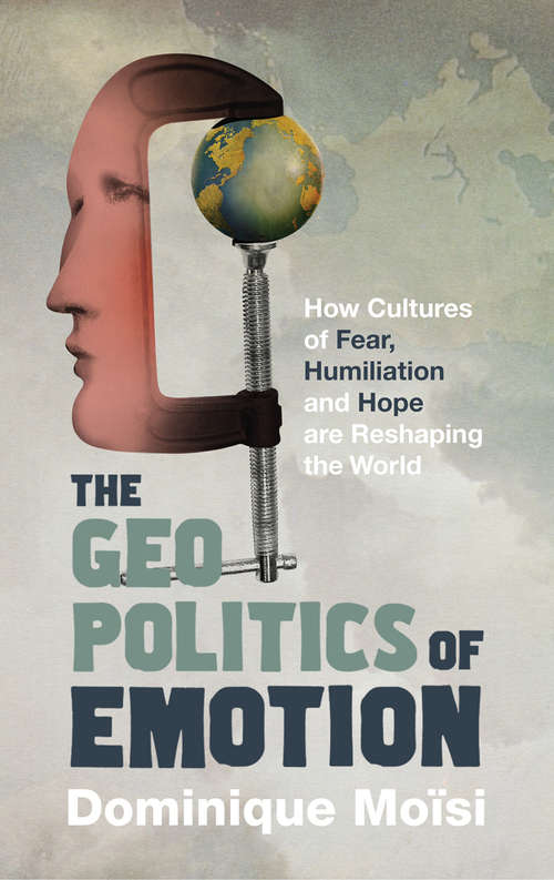 Book cover of The Geopolitics of Emotion: How Cultures of Fear, Humiliation and Hope are Reshaping the World