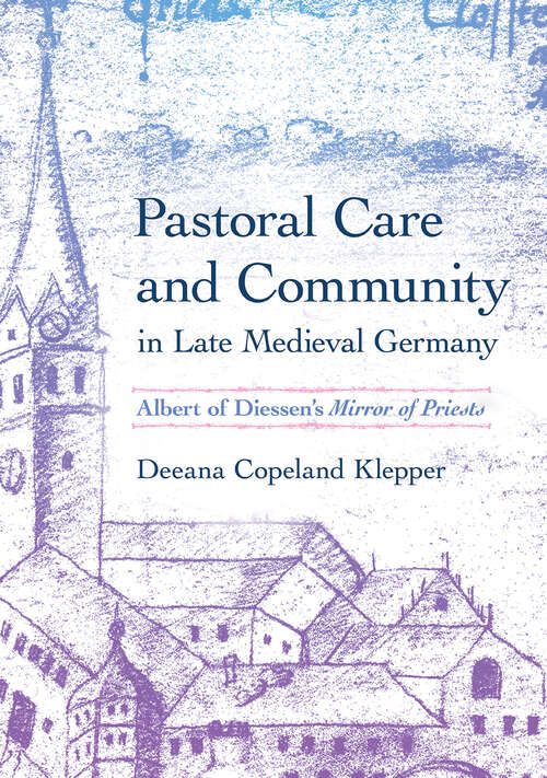Book cover of Pastoral Care and Community in Late Medieval Germany: Albert of Diessen's "Mirror of Priests" (Medieval Societies, Religions, and Cultures)