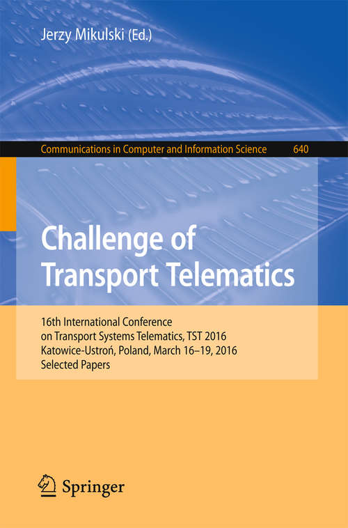 Book cover of Challenge of Transport Telematics: 16th International Conference on Transport Systems Telematics, TST 2016, Katowice-Ustroń, Poland, March 16–19, 2016, Selected Papers (1st ed. 2016) (Communications in Computer and Information Science #640)