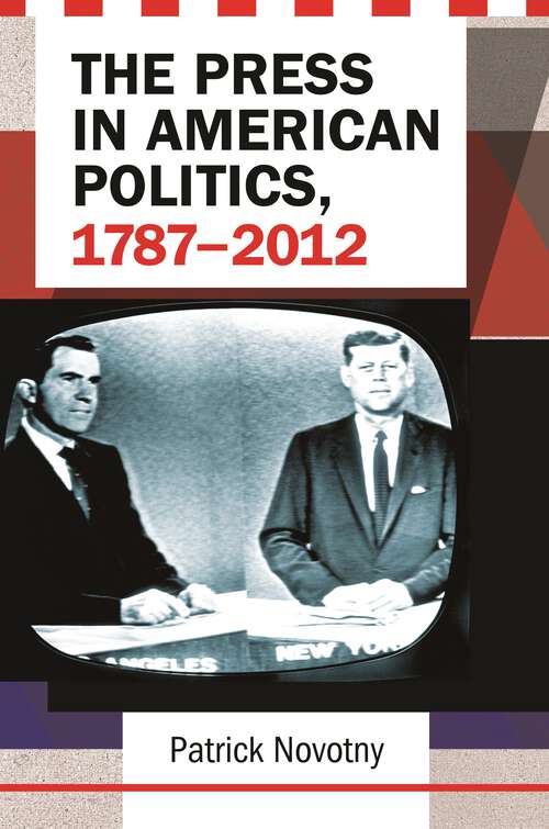 Book cover of The Press in American Politics, 1787–2012