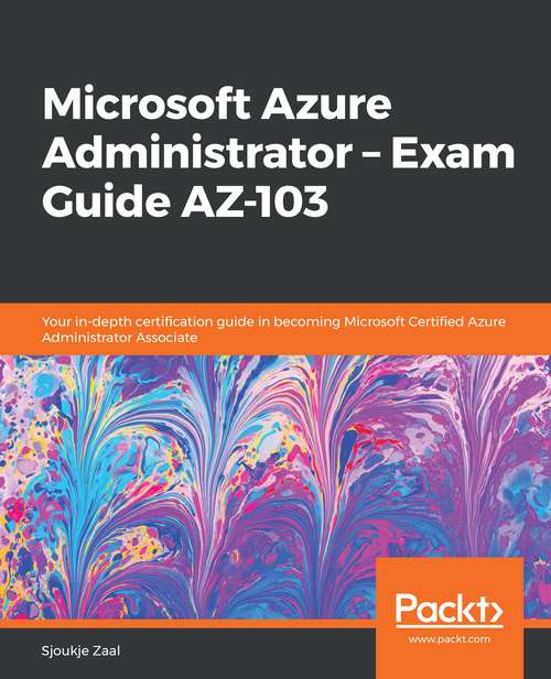 Book cover of Microsoft Azure Administrator – Exam Guide AZ - 103: Your In-depth Certification Guide In Becoming Microsoft Certified Azure Administrator Associate