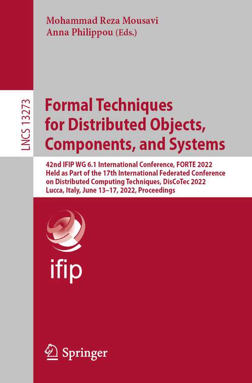 Book cover of Formal Techniques for Distributed Objects, Components, and Systems: 42nd IFIP WG 6.1 International Conference, FORTE 2022, Held as Part of the 17th International Federated Conference on Distributed Computing Techniques, DisCoTec 2022, Lucca, Italy, June 13–17, 2022, Proceedings (1st ed. 2022) (Lecture Notes in Computer Science #13273)