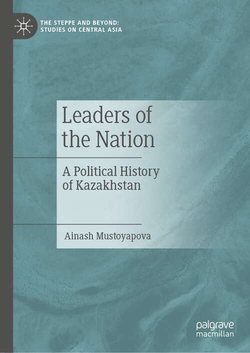 Book cover of Leaders of the Nation: A Political History of Kazakhstan (2024) (The Steppe and Beyond: Studies on Central Asia)