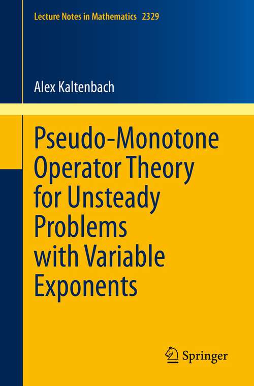 Book cover of Pseudo-Monotone Operator Theory for Unsteady Problems with Variable Exponents (1st ed. 2023) (Lecture Notes in Mathematics #2329)