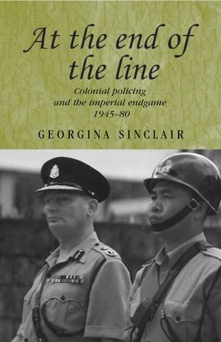 Book cover of At the end of the line: Colonial policing and the imperial endgame 1945–80 (Studies in Imperialism #64)